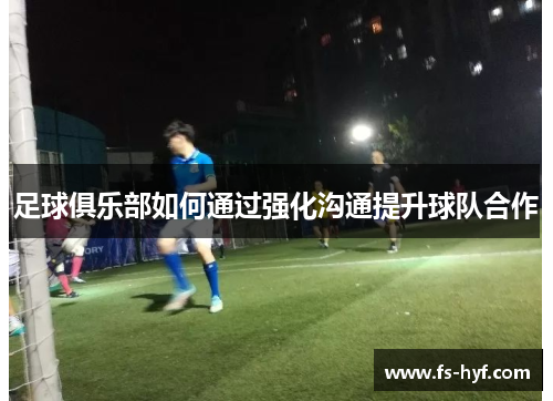 足球俱乐部如何通过强化沟通提升球队合作